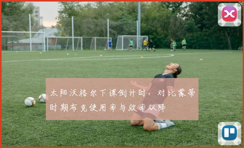 太阳沃格尔下课倒计时，对比蒙蒂时期布克使用率与效率双降