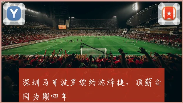 深圳马可波罗续约沈梓捷，顶薪合同为期四年