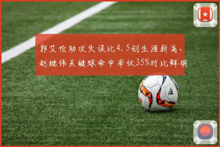 郭艾伦助攻失误比4.5创生涯新高，赵继伟关键球命中率仅35%对比鲜明